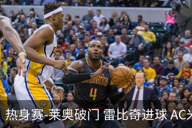 热身赛-莱奥破门 雷比奇进球 AC米兰5-0客场大捷